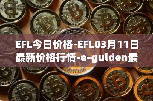 EFL今日价格-EFL03月11日最新价格行情-e-gulden最新走势消息