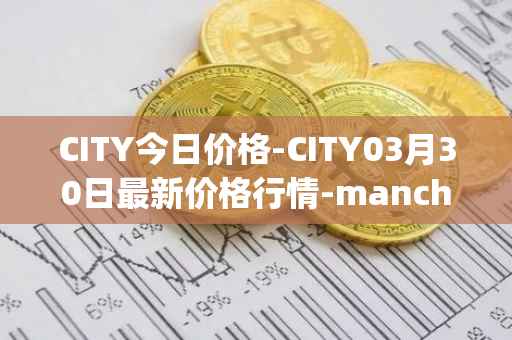 CITY今日价格-CITY03月30日最新价格行情-manchester-city-fan-token最新走势消息