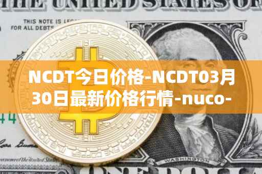 NCDT今日价格-NCDT03月30日最新价格行情-nuco-cloud最新走势消息