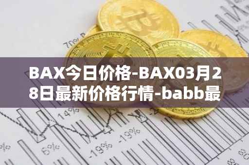BAX今日价格-BAX03月28日最新价格行情-babb最新走势消息