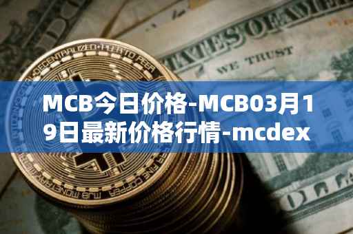 MCB今日价格-MCB03月19日最新价格行情-mcdex最新走势消息