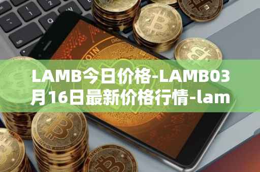 LAMB今日价格-LAMB03月16日最新价格行情-lamb最新走势消息