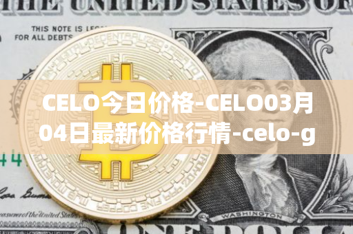 CELO今日价格-CELO03月04日最新价格行情-celo-gold最新走势消息