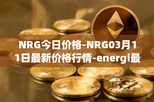 NRG今日价格-NRG03月11日最新价格行情-energi最新走势消息