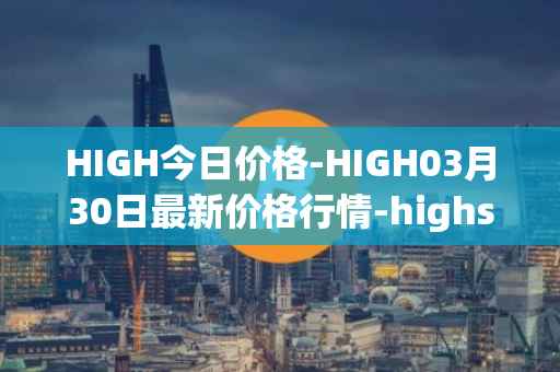HIGH今日价格-HIGH03月30日最新价格行情-highstreet最新走势消息