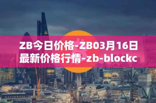 ZB今日价格-ZB03月16日最新价格行情-zb-blockchain最新走势消息