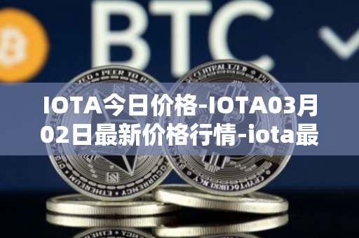 IOTA今日价格-IOTA03月02日最新价格行情-iota最新走势消息
