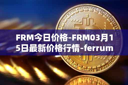 FRM今日价格-FRM03月15日最新价格行情-ferrum-network最新走势消息