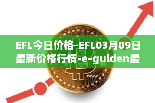 EFL今日价格-EFL03月09日最新价格行情-e-gulden最新走势消息
