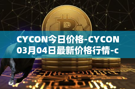 CYCON今日价格-CYCON03月04日最新价格行情-conun最新走势消息