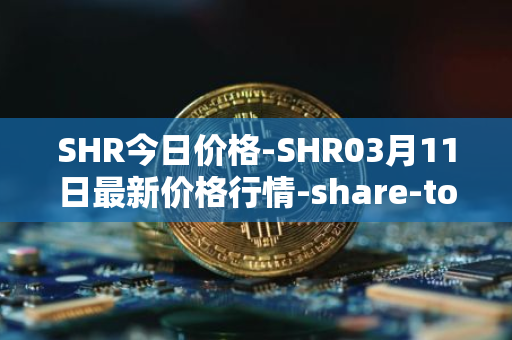 SHR今日价格-SHR03月11日最新价格行情-share-token最新走势消息