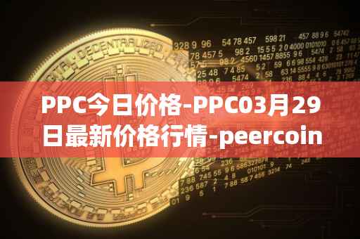 PPC今日价格-PPC03月29日最新价格行情-peercoin最新走势消息