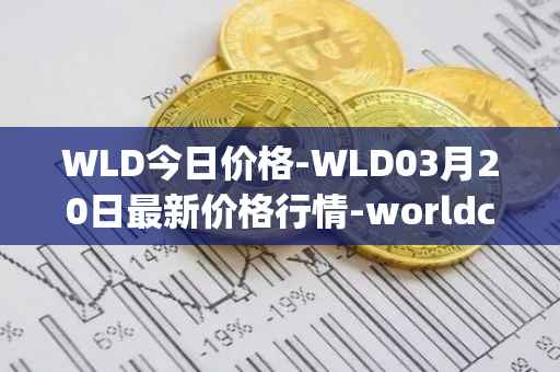 WLD今日价格-WLD03月20日最新价格行情-worldcoin-org最新走势消息