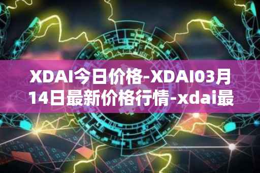XDAI今日价格-XDAI03月14日最新价格行情-xdai最新走势消息