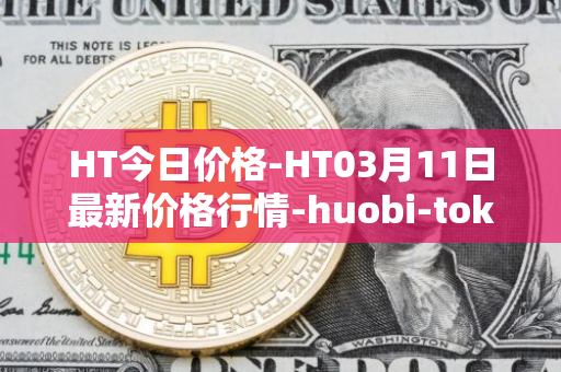 HT今日价格-HT03月11日最新价格行情-huobi-token最新走势消息