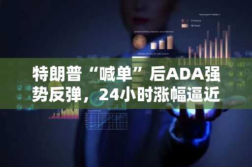 特朗普“喊单”后ADA强势反弹，24小时涨幅逼近70%