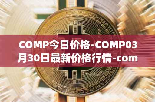 COMP今日价格-COMP03月30日最新价格行情-compound-governance-token最新走势消息