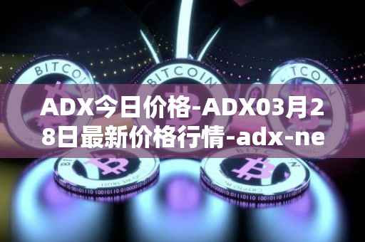 ADX今日价格-ADX03月28日最新价格行情-adx-net最新走势消息