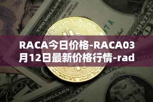 RACA今日价格-RACA03月12日最新价格行情-radio-caca最新走势消息