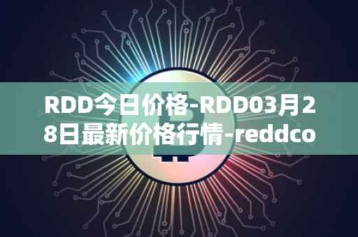 RDD今日价格-RDD03月28日最新价格行情-reddcoin最新走势消息