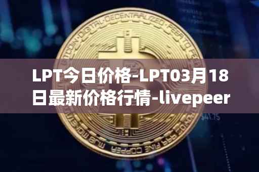 LPT今日价格-LPT03月18日最新价格行情-livepeer最新走势消息