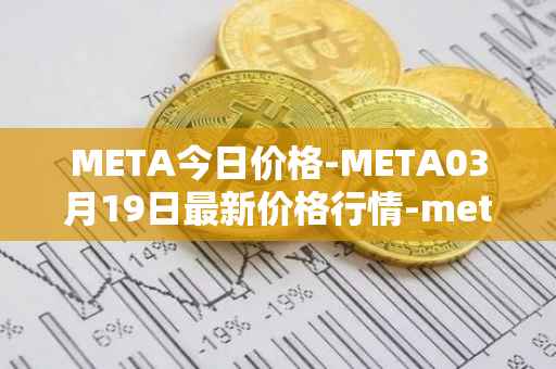 META今日价格-META03月19日最新价格行情-meta最新走势消息