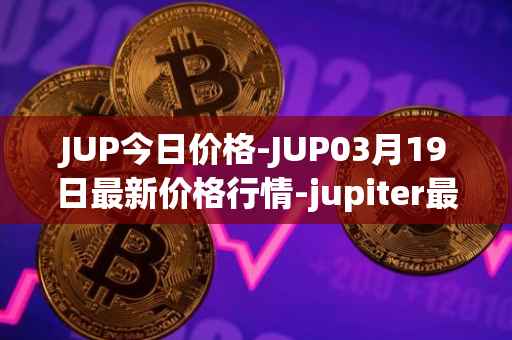 JUP今日价格-JUP03月19日最新价格行情-jupiter最新走势消息