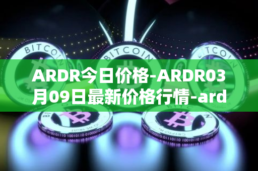 ARDR今日价格-ARDR03月09日最新价格行情-ardor最新走势消息