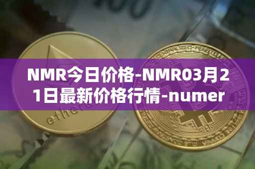 NMR今日价格-NMR03月21日最新价格行情-numeraire最新走势消息