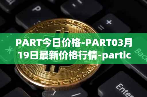 PART今日价格-PART03月19日最新价格行情-particl最新走势消息