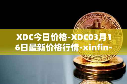 XDC今日价格-XDC03月16日最新价格行情-xinfin-network最新走势消息