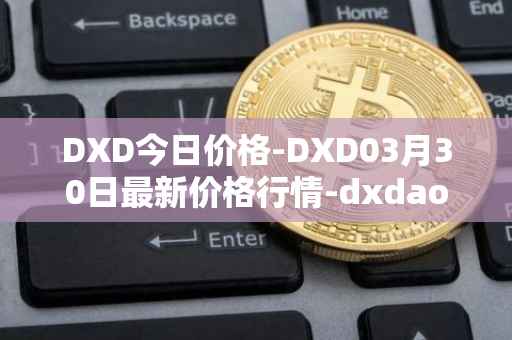 DXD今日价格-DXD03月30日最新价格行情-dxdao最新走势消息