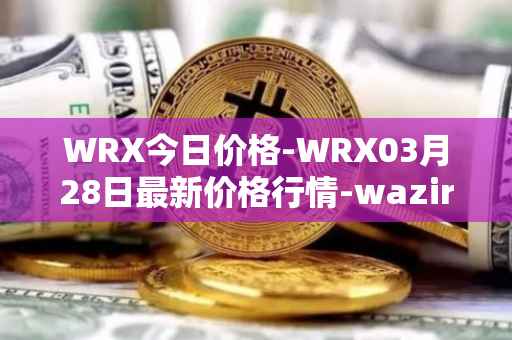 WRX今日价格-WRX03月28日最新价格行情-wazirx最新走势消息