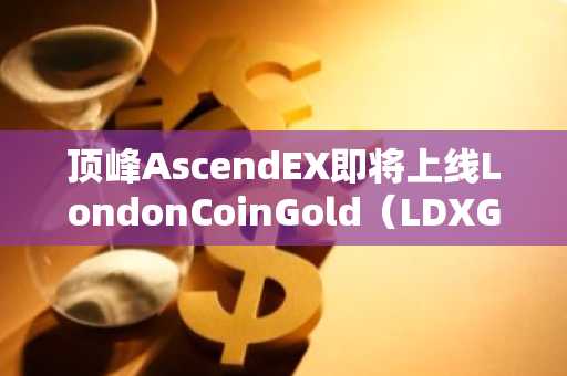顶峰AscendEX即将上线LondonCoinGold（LDXG）