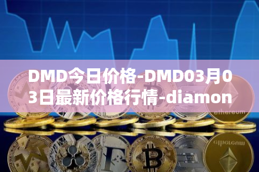 DMD今日价格-DMD03月03日最新价格行情-diamond最新走势消息