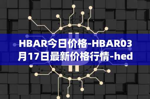 HBAR今日价格-HBAR03月17日最新价格行情-hedera-hashgraphiou最新走势消息