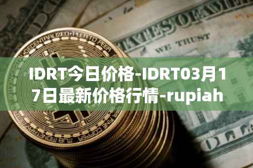 IDRT今日价格-IDRT03月17日最新价格行情-rupiah-token最新走势消息