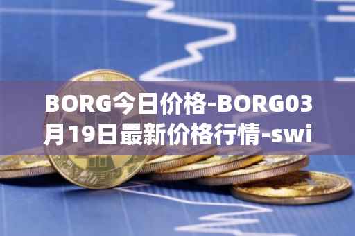 BORG今日价格-BORG03月19日最新价格行情-swissborg最新走势消息