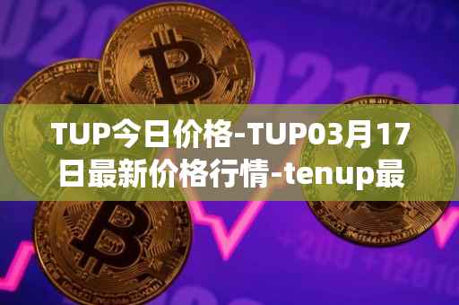 TUP今日价格-TUP03月17日最新价格行情-tenup最新走势消息