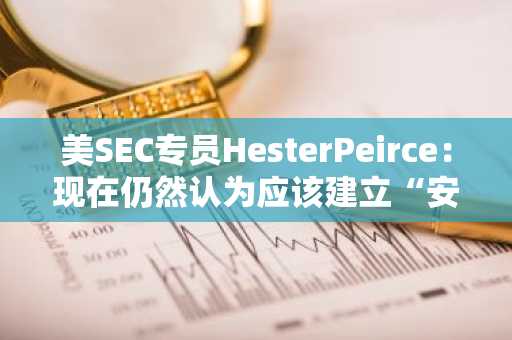 美SEC专员HesterPeirce：现在仍然认为应该建立“安全港”来促进加密货币创新