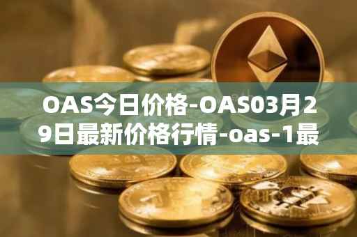 OAS今日价格-OAS03月29日最新价格行情-oas-1最新走势消息