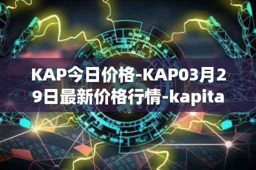 KAP今日价格-KAP03月29日最新价格行情-kapital-dao最新走势消息