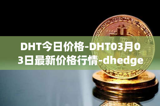 DHT今日价格-DHT03月03日最新价格行情-dhedge-dao最新走势消息