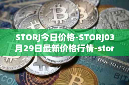STORJ今日价格-STORJ03月29日最新价格行情-storj最新走势消息
