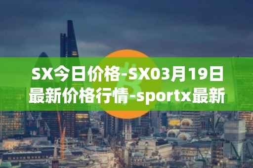 SX今日价格-SX03月19日最新价格行情-sportx最新走势消息