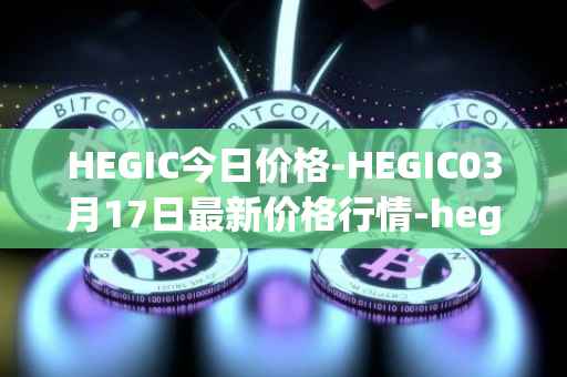 HEGIC今日价格-HEGIC03月17日最新价格行情-hegic最新走势消息