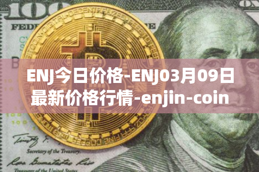 ENJ今日价格-ENJ03月09日最新价格行情-enjin-coin最新走势消息