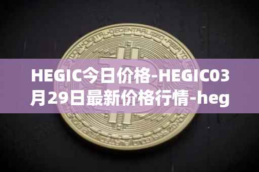 HEGIC今日价格-HEGIC03月29日最新价格行情-hegic最新走势消息