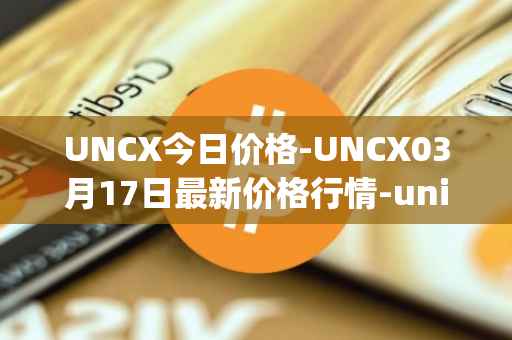 UNCX今日价格-UNCX03月17日最新价格行情-unicrypt-2最新走势消息