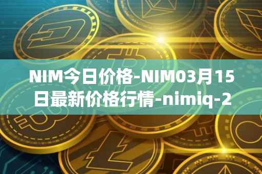 NIM今日价格-NIM03月15日最新价格行情-nimiq-2最新走势消息